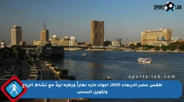 طقس مصر الأربعاء 2025: أجواء حارة نهاراً ورطبة ليلاً مع نشاط الرياح وتكوين السحب